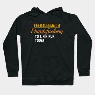 Let's Keep the Dumbfuckery to a Minimum Today Hoodie